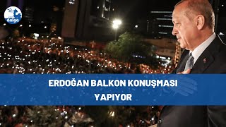 Erdoğan balkon konuşması yapıyor #canlı