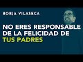 No eres responsable de la felicidad de tus padres | Borja Vilaseca