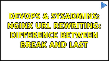 DevOps & SysAdmins: nginx url rewriting: difference between break and last (2 Solutions!!)