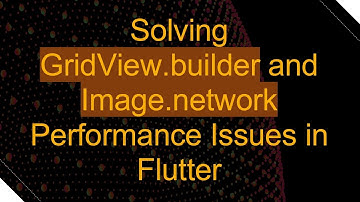 Solving GridView.builder and Image.network Performance Issues in Flutter