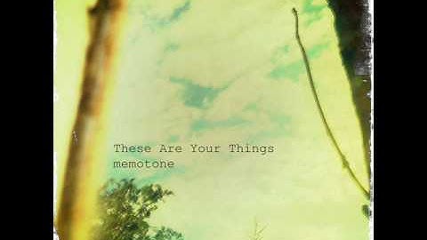 memotone; These Are Your Things