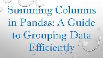 Summing Columns in Pandas: A Guide to Grouping Data Efficiently