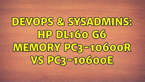 DevOps & SysAdmins: HP DL160 G6 memory PC3-10600R vs PC3-10600E