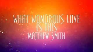 Video thumbnail of "What Wondrous Love Is This - Matthew Smith"