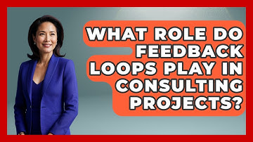 What Role Do Feedback Loops Play In Consulting Projects? - Consulting Career Hub