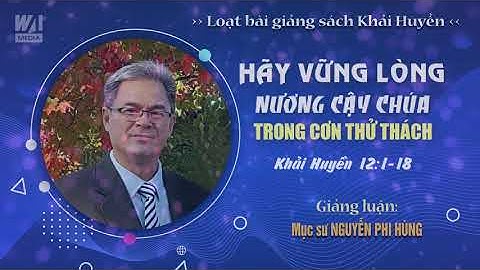 #16 - HÃY VỮNG LÒNG NƯƠNG CẬY CHÚA TRONG THỬ THÁCH - Khải huyền 12:1-18 || Mục sư NGUYỄN PHI HÙNG