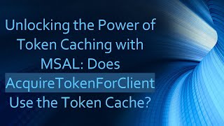 Unlocking the Power of Token Caching with MSAL: Does AcquireTokenForClient Use the Token Cache?