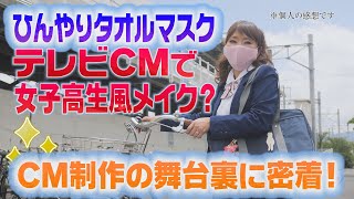 【ひんやりタオルマスク】テレビCM制作の舞台裏　女子高生風メイク