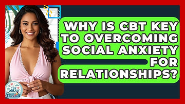 Why Is CBT Key To Overcoming Social Anxiety For Relationships? - CBT Toolkit