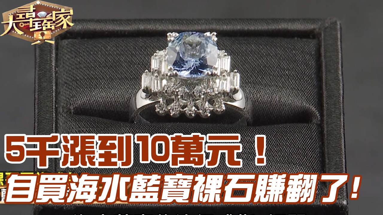 5千漲到10萬元！自買海水藍寶裸石賺翻了！｜大尋寶家精華版｜【好能立EX CARE】