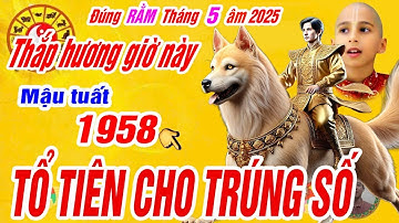 Đúng 15 rằm tháng 5 âm. Tuổi Mậu tuất 1958 Thắp hương vào giờ này tổ tiên cho lộc trúng số cực giàu