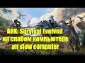 ARK: Survival Evolved на слабом компьютере\on slow computer