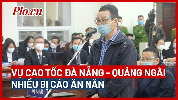 Vụ Cao tốc Đà Nẵng - Quảng Ngãi: Lời sau cùng, nhiều bị cáo ăn năn, đau xót - PLO