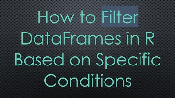 How to Filter DataFrames in R Based on Specific Conditions