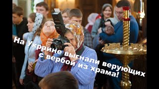 Выгоняют из храма на Украине женщин с вербой.
