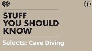 Exclusive Selects: Cave Diving: Totally Nuts | STUFF YOU SHOULD KNOW Information