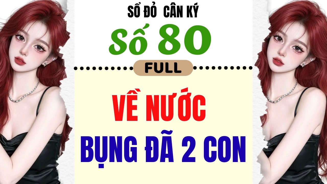 [Truyện Audio] - [ FULL ] SỔ ĐỎ CÂN KÝ SỐ 80 || VỀ NƯỚC BỤNG ĐÃ 2 CON #truyenaudio