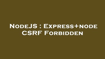 NodeJS : Express+node CSRF Forbidden