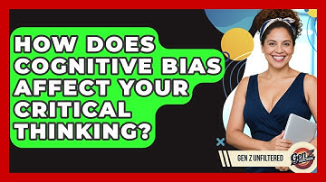 How Does Cognitive Bias Affect Your Critical Thinking? - Gen Z Unfiltered