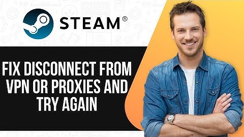 How to fix the "Please Disconnect From VPN Or Proxies And Try Again" error on Steam |