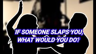 If Someone Slaps You, What Would You Do?