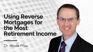 Reverse Mortgages for More Retirement Income  Dr. Wade Pfau