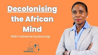 Decolonising the African Mind | Dr. Catherine Kyobutungi