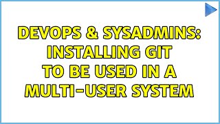 DevOps & SysAdmins: Installing git to be used in a multi-user system (3 Solutions!!)