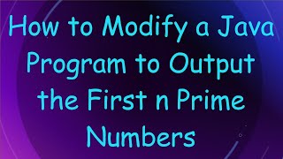How to Modify a Java Program to Output the First n Prime Numbers