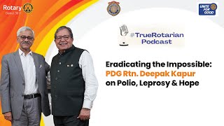Eradicating the Impossible: PDG Rtn. Deepak Kapur on Polio, Leprosy & Hope