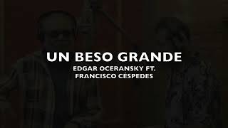 EDGAR OCERANSKY FT. FRANCISCO CÉSPEDES - UN BESO GRANDE (LETRA)