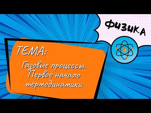 Тема: Газовые процессы. Первое начало термодинамики