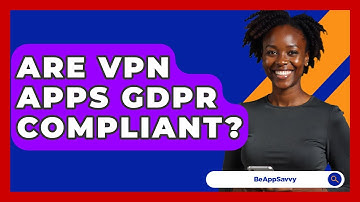 Are VPN Apps GDPR Compliant? - Be App Savvy
