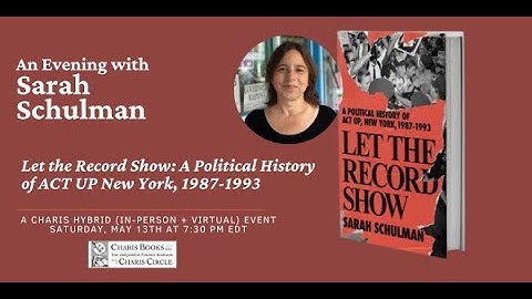 LET THE RECORD SHOW: A POLITICAL HISTORY OF ACT UP NEW YORK, 1987-1993--AN EVENING W/ SARAH SCHULMAN
