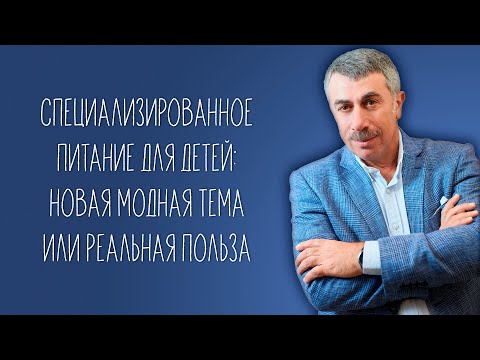 Специализированное питание для детей - новая модная тема или реальная польза | Доктор Комаровский