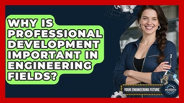 Why Is Professional Development Important in Engineering Fields? - Your Engineering Future