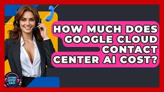 How Much Does Google Cloud Contact Center AI Cost? - Customer Support Coach