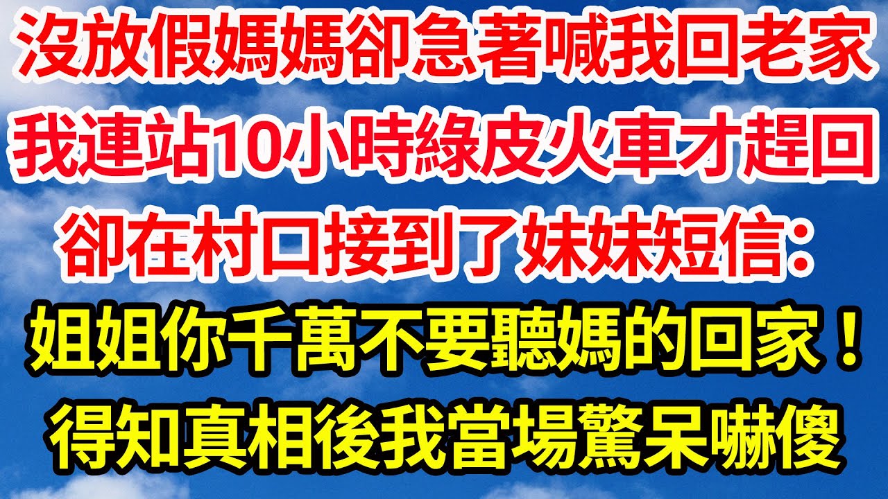 沒放假媽媽卻急著喊我回老家，我連站10小時綠皮火車才趕回，卻在村口接到了妹妹短信：姐姐你千萬不要聽媽的回家！得知真相後我當場驚呆嚇傻||笑看人生情感生活