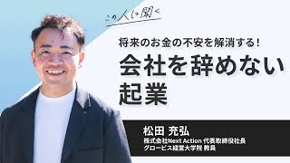 将来のお金の不安を解消する！会社を辞めない起業〜松田充弘（株式会社Next Action代表取締役社長／グロービス経営大学院 教員）