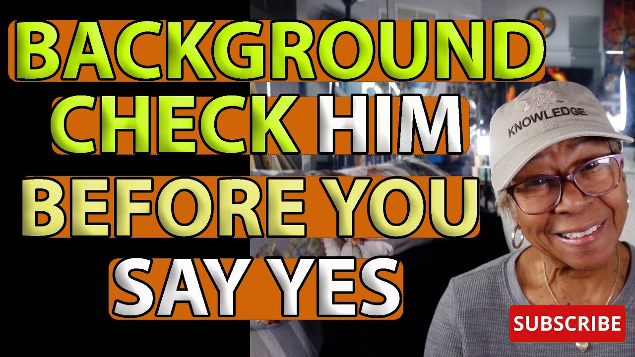 BACKGROUND CHECK HIM BEFORE YOU SAY YES : Relationship advice goals & tips