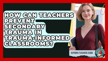 How Can Teachers Prevent Secondary Trauma In Trauma-Informed Classrooms? - Aspiring Teacher Guide