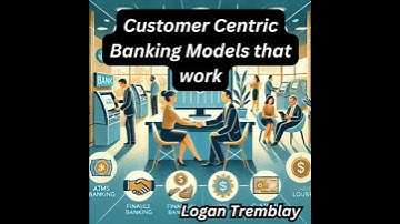 Customer Centric Banking Models that work - Logan Tremblay
