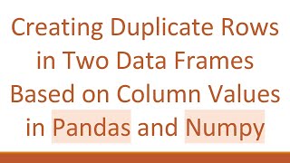 Creating Duplicate Rows in Two Data Frames Based on Column Values in Pandas and Numpy