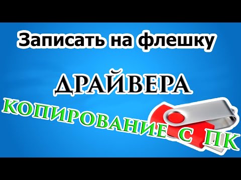 Как записать драйвера на флешку. Как скопировать драйвера с ПК.