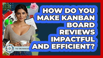 How Do You Make Kanban Board Reviews Impactful And Efficient? - The Time Management Pro