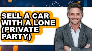 How to Sell Car With Loan to Private Party 2025 - Full Guide