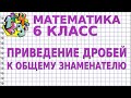 ПРИВЕДЕНИЕ ДРОБЕЙ К ОБЩЕМУ ЗНАМЕНАТЕЛЮ. Видеоурок | МАТЕМАТИКА 6 класс