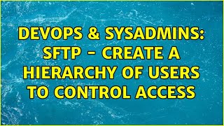 DevOps & SysAdmins: SFTP - Create a hierarchy of users to control access