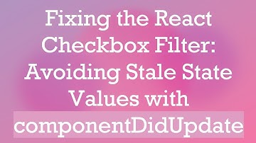 Fixing the React Checkbox Filter: Avoiding Stale State Values with componentDidUpdate