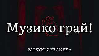 Музико грай! - PATSYKI Z FRANEKA (Текст пісні)